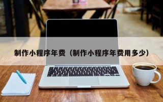 阿里制作小程序年费（制作小程序年费用多少）