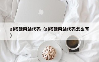 阿里ai搭建网站代码（ai搭建网站代码怎么写）