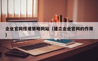 阿里企业官网搭建策略网站（建立企业官网的作用）