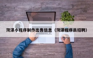 阿里菏泽小程序制作出售信息（菏泽程序员招聘）