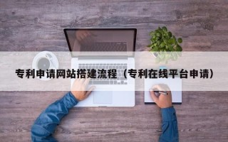阿里专利申请网站搭建流程（专利在线平台申请）