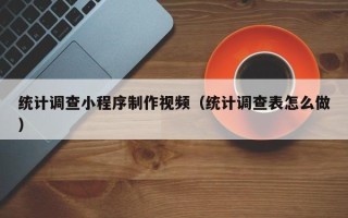 阿里统计调查小程序制作视频（统计调查表怎么做）