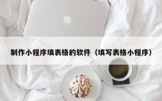阿里制作小程序填表格的软件（填写表格小程序）
