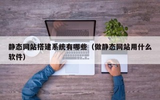 阿里静态网站搭建系统有哪些（做静态网站用什么软件）