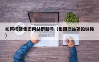 阿里如何搭建集团网站群聊号（集团网站建设链接）