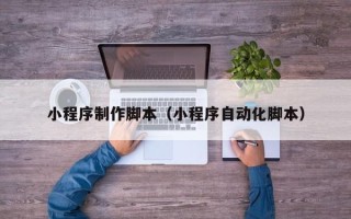 阿里小程序制作脚本（小程序自动化脚本）