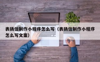 阿里表扬信制作小程序怎么写（表扬信制作小程序怎么写文案）