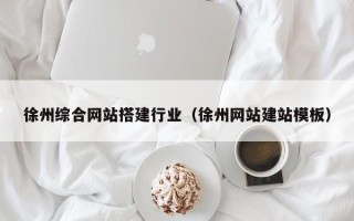 阿里徐州综合网站搭建行业（徐州网站建站模板）