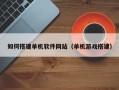 阿里如何搭建单机软件网站（单机游戏搭建）