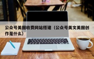 阿里公众号美图收费网站搭建（公众号美文美图创作是什么）