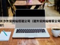 阿里长沙外贸网站搭建公司（建外贸网站哪家公司好）