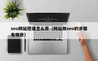 阿里seo网站搭建怎么弄（网站做seo的步骤有哪些）